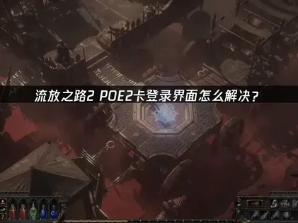 流放之路2POE2卡登录界面怎么解决？