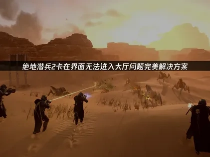 绝地潜兵2卡在界面无法进入大厅问题完美解决方案！