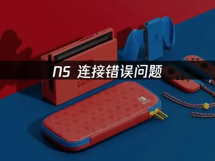 NS连接错误问题深度解析及高效解决方案！