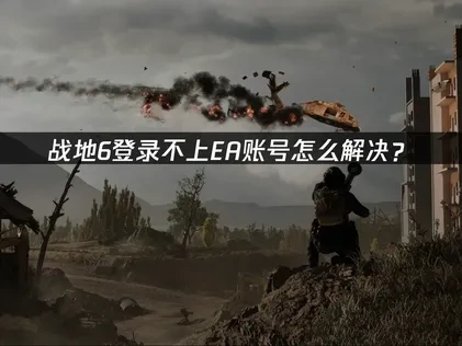 战地6登录不上ea账号怎么解决？