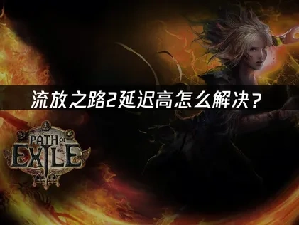 流放之路2POE2延迟高问题深度分析与优化建议！