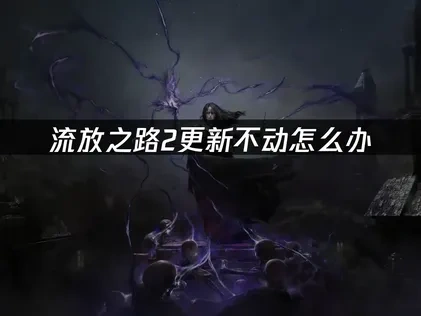 流放之路2POE2更新不动问题的处理策略！