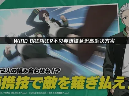 应对WIND BREAKER不良英雄谭延迟高的有效策略！