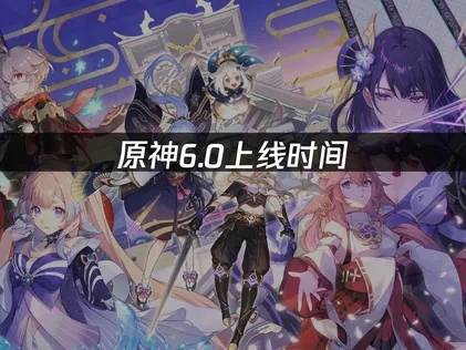 原神6.0上线时间：全新版本雪浪与苍林之舞何时登场？