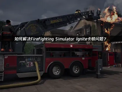 Firefighting Simulator Ignite卡顿问题如何解决？