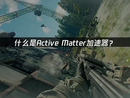 Active Matter加速器——游戏网络优化解决方案！