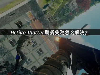 Active Matter联机失败怎么解决？