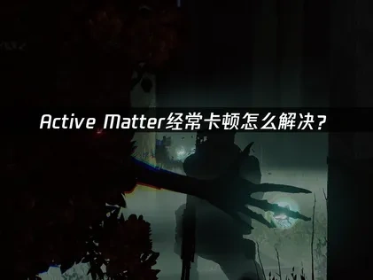 Active Matter卡顿怎么解决？