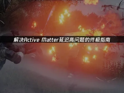 解决Active Matter延迟高问题的终极指南！