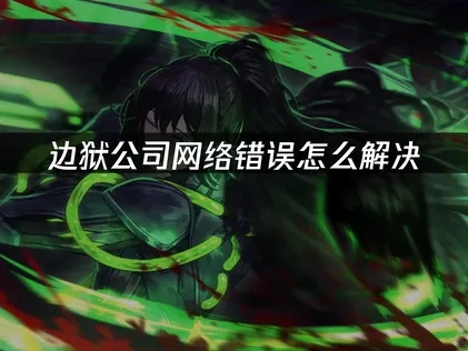 边狱公司网络错误怎么解决，UU加速器助你畅玩无阻！