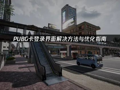 PUBG卡登录界面解决方法与优化指南！