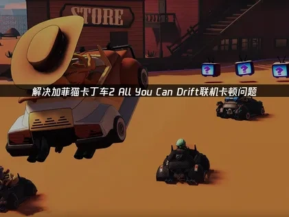 解决加菲猫卡丁车2 All You Can Drift联机卡顿问题！