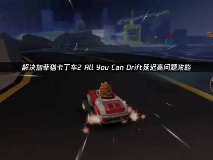 解决加菲猫卡丁车2 All You Can Drift延迟高问题攻略！