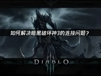 暗黑破坏神3避免连接问题全解及UU加速器优化攻略！