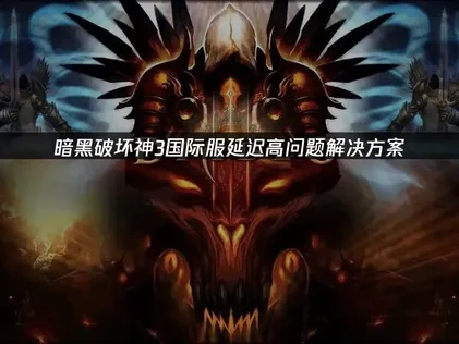 暗黑破坏神3国际服延迟高问题解决方案！