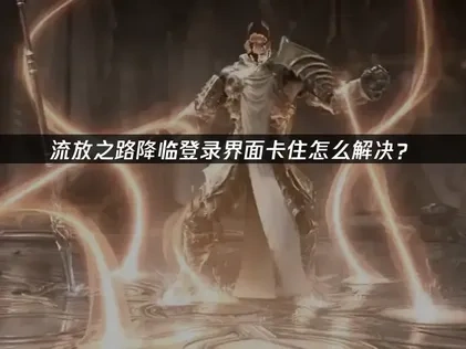 流放之路降临登录界面卡住问题解决方案！