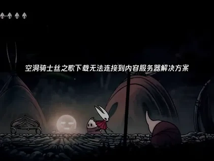 解决空洞骑士丝之歌下载无法连接到内容服务器问题终极指南！UU加速器推荐！