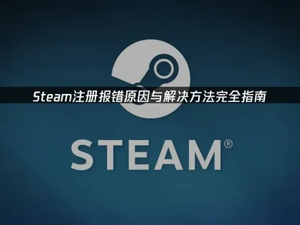 Steam注册报错原因与解决方法指南！