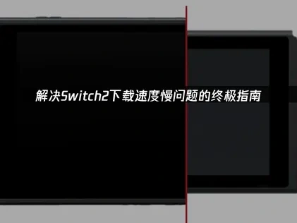 解决Switch2下载速度慢问题的终极指南！