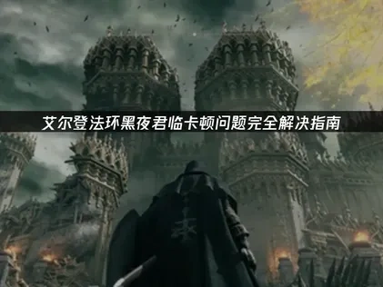 艾尔登法环黑夜君临卡顿问题完全解决指南！