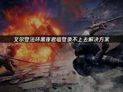 艾尔登法环黑夜君临登录不上去的解决方案！