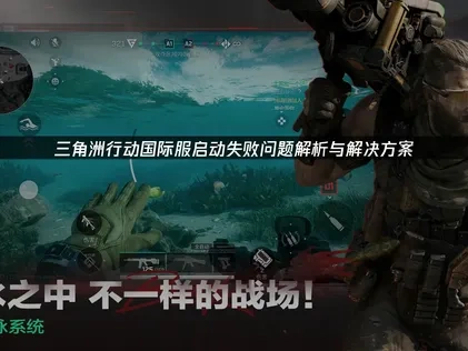 三角洲行动国际服启动失败问题解析与解决方案！