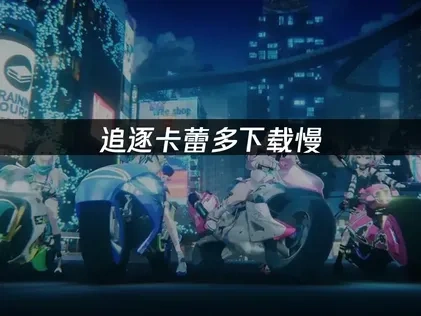 追逐卡蕾多Chasing Kaleido RIDER下载慢？一文解决下载卡顿难题！