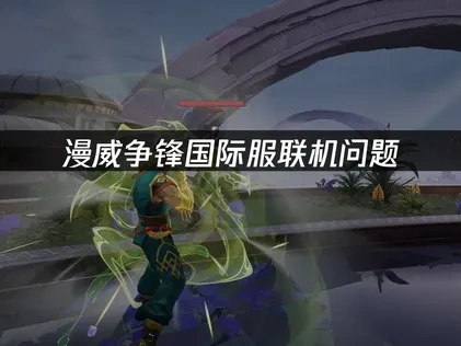漫威争锋国际服如何避免联机问题？