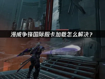 漫威争锋国际服如何避免加载问题？