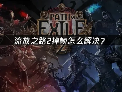 流放之路2掉帧怎么解决？