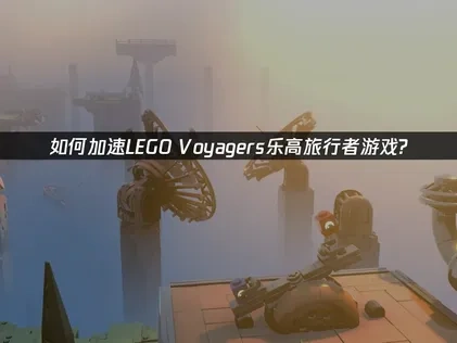 LEGO Voyagers乐高旅行者加速器推荐！