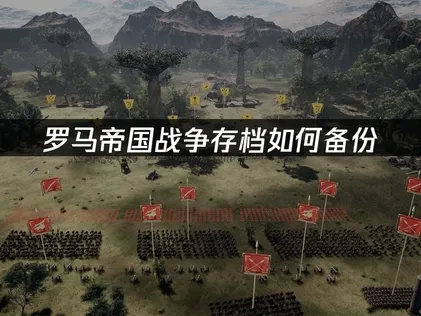 罗马帝国战争存档如何备份？