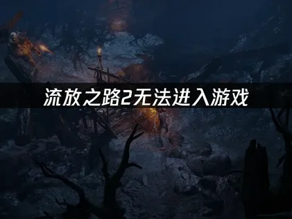 流放之路2无法进入游戏怎么办？