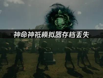 神命神祗模拟器存档丢失攻略！
