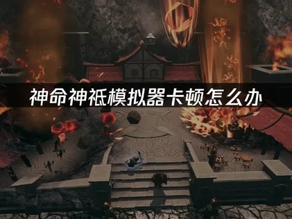 神命神祗模拟器加速器如何选择？一键解决卡顿问题！