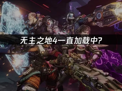 无主之地4一直加载中原因与解决方案解析！