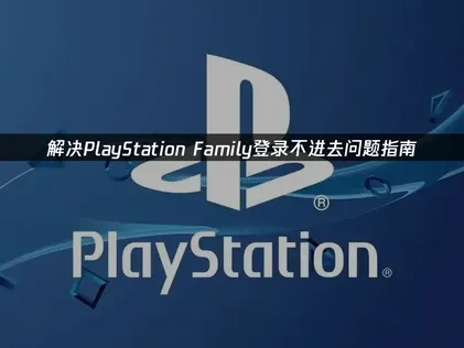 PlayStation Family登录不进去解决方案！