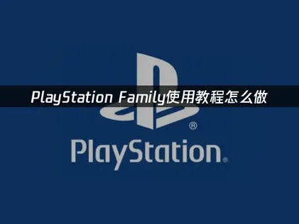 PlayStation Family使用教程详解！