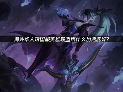 海外华人玩国服英雄联盟用什么加速器？