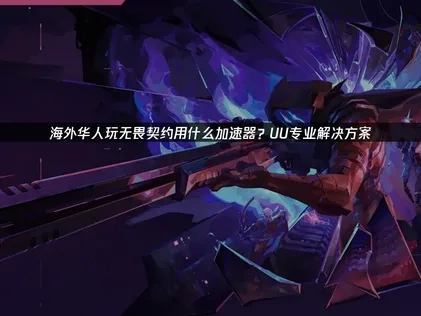 海外华人玩无畏契约用什么加速器？UU专业解决方案！