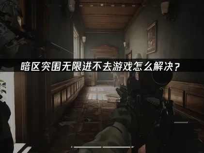 暗区突围无限进不去游戏怎么解决？