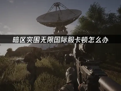 暗区突围无限国际服加速器助你畅玩！