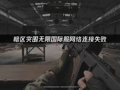 暗区突围无限国际服网络连接失败应对全攻略！