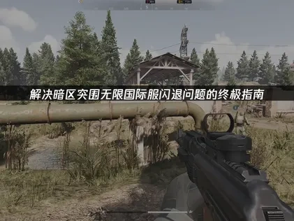 暗区突围无限国际服闪退修复终极攻略！