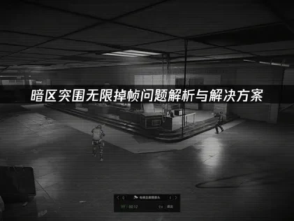 暗区突围无限掉帧问题解析与解决方案！