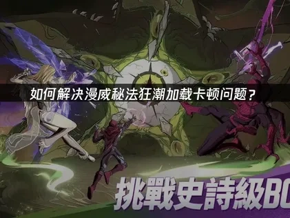 漫威秘法狂潮避免加载问题？