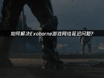 Exoborne加速器推荐！UU轻松解决网络问题！