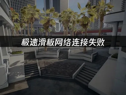 极速滑板网络连接失败——三大解决方案全攻略！