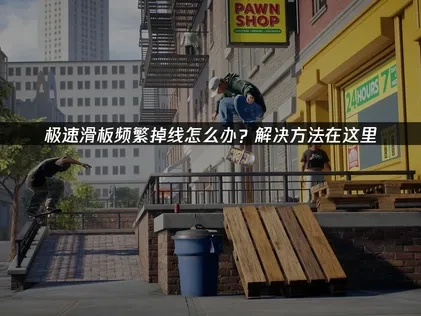 极速滑板掉线怎么办？解决方法在这里！