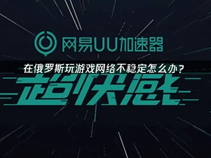 俄罗斯玩家玩游戏网络不稳定：UU带来解决延迟与卡顿！